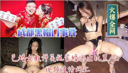 人妻教师吴施蒙出轨黑人巨根 偷情视频遭丈夫曝光 骚妇被黑人疯狂输出内射现场