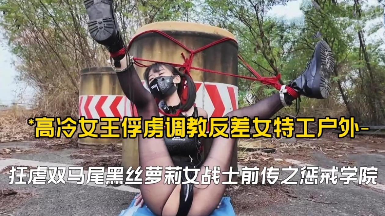 高冷女王俘虏调教反差女特工户外,狂虐双马尾黑丝萝莉女战士前传之惩戒学院